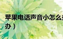 苹果电话声音小怎么办（苹果电话声音小怎么办）