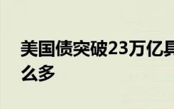 美国债突破23万亿具体啥情况美国债突破这么多