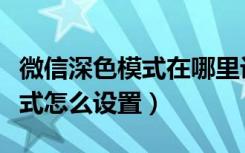 微信深色模式在哪里设置（微信新功能深色模式怎么设置）