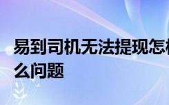 易到司机无法提现怎样的易到司机到底发生什么问题