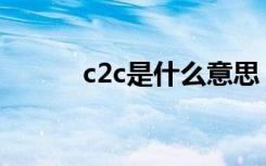 c2c是什么意思 具体有哪些含义