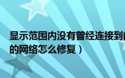 显示范围内没有曾经连接到的网络（范围内没有曾经连接到的网络怎么修复）