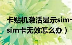 卡贴机激活显示sim卡无效（卡贴机激活显示sim卡无效怎么办）