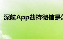 深航App劫持微信是怎样的微信怎么回应的