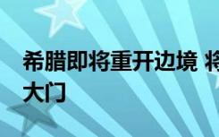 希腊即将重开边境 将向29个国家的旅客敞开大门