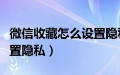 微信收藏怎么设置隐私密码（微信收藏怎么设置隐私）