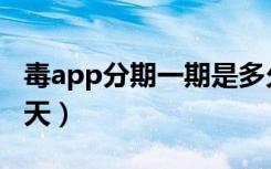 毒app分期一期是多久（毒app分期一期多少天）