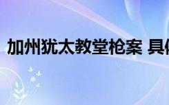 加州犹太教堂枪案 具体啥情况伤亡情况如何