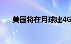 美国将在月球建4G网络 具体是啥情况