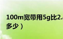 100m宽带用5g比2.4g快多少（5g比2.4g快多少）