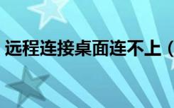 远程连接桌面连不上（远程连接怎么连不上）