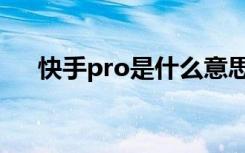 快手pro是什么意思（快手pro是什么）