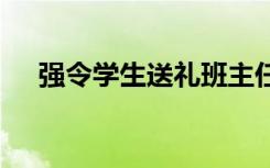 强令学生送礼班主任被停职 具体啥情况