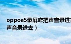 oppoa5录屏咋把声音录进去（oppoa5录屏的时候怎么把声音录进去）