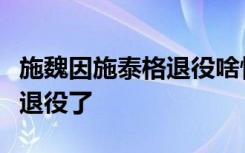 施魏因施泰格退役啥情况施魏因施泰格为什么退役了