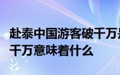 赴泰中国游客破千万是啥情况赴泰中国游客破千万意味着什么