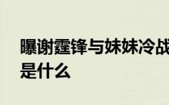 曝谢霆锋与妹妹冷战 谢霆锋与妹妹冷战起因是什么