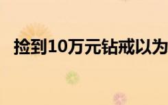 捡到10万元钻戒以为是道具 事情经过回顾