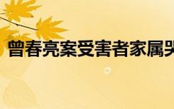 曾春亮案受害者家属哭诉被网暴 到底啥情况