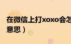 在微信上打xoxo会怎么样（微信上xoxo什么意思）