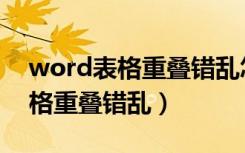 word表格重叠错乱怎么一次解决（word表格重叠错乱）