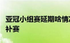 亚冠小组赛延期啥情况延期到什么时候可能会补赛