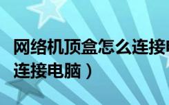 网络机顶盒怎么连接电脑上（网络机顶盒怎么连接电脑）