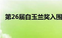 第26届白玉兰奖入围名单公布 具体有哪些