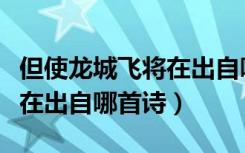 但使龙城飞将在出自哪位诗人（但使龙城飞将在出自哪首诗）