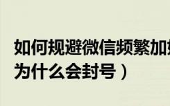 如何规避微信频繁加好友封号（微信加人多了为什么会封号）