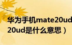 华为手机mate20ud版什么意思（华为mate20ud是什么意思）