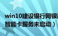 win10建设银行网银盾智能卡未启动（win10智能卡服务未启动）