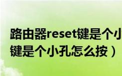 路由器reset键是个小孔怎么按（路由器reset键是个小孔怎么按）