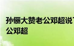 孙俪大赞老公邓超说了什么孙俪为什么大赞老公邓超