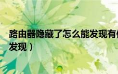 路由器隐藏了怎么能发现有信号（路由器怎么隐藏不被别人发现）