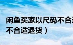 闲鱼买家以尺码不合适退货（闲鱼买家以尺码不合适退货）