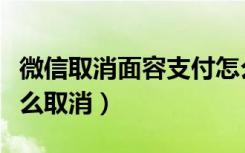 微信取消面容支付怎么操作（微信面容支付怎么取消）