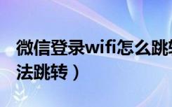 微信登录wifi怎么跳转不了（微信wifi认证无法跳转）