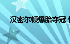 汉密尔顿爆胎夺冠 惊险刺激具体啥情况