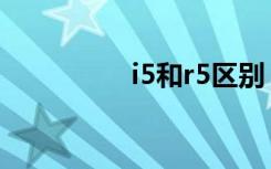 i5和r5区别（i5r5区别）