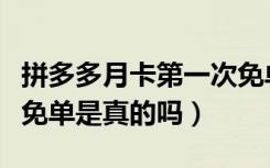 拼多多月卡第一次免单是真的吗（拼多多月卡免单是真的吗）