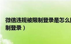 微信违规被限制登录是怎么回事（微信没有违规为什么被限制登录）