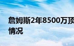 詹姆斯2年8500万顶薪与湖人续约 具体是啥情况