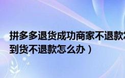 拼多多退货成功商家不退款怎么办（拼多多退货退款卖家收到货不退款怎么办）