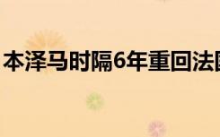 本泽马时隔6年重回法国队 欧洲杯大名单公布