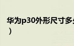 华为p30外形尺寸多少（华为p30尺寸是多少）