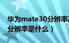 华为mate30分辨率高低区别（华为mate30分辨率是什么）