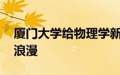 厦门大学给物理学新生送钻戒 最怕理科生搞浪漫