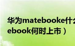 华为matebooke什么时候上市的（华为matebook何时上市）