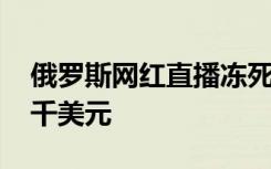 俄罗斯网红直播冻死怀孕女友 竟只是为了一千美元